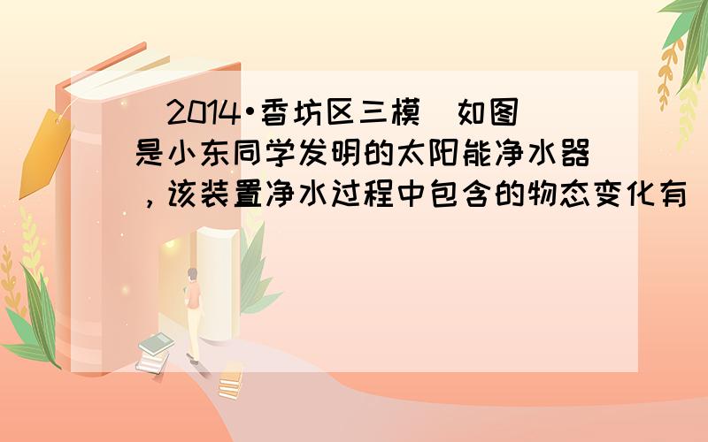 （2014•香坊区三模）如图是小东同学发明的太阳能净水器，该装置净水过程中包含的物态变化有______和______．