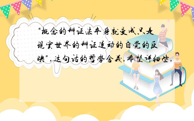 “概念的辩证法本身就变成只是现实世界的辩证运动的自觉的反映”,这句话的哲学含义,希望详细些,