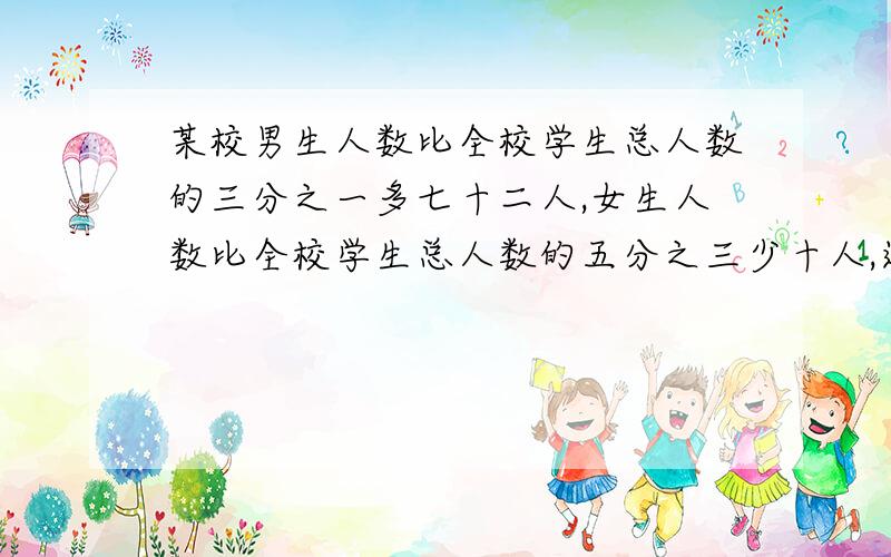 某校男生人数比全校学生总人数的三分之一多七十二人,女生人数比全校学生总人数的五分之三少十人,这个学