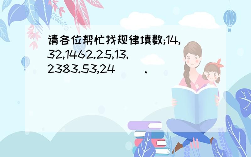 请各位帮忙找规律填数;14,32,1462.25,13,2383.53,24( ).