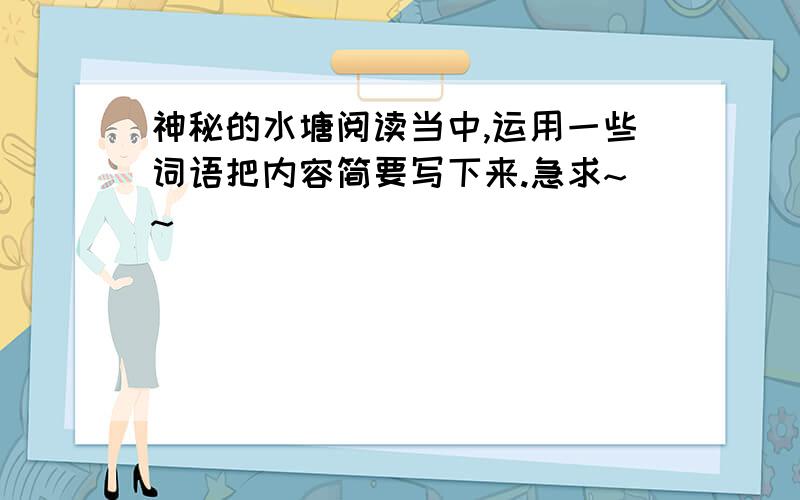 神秘的水塘阅读当中,运用一些词语把内容简要写下来.急求~~