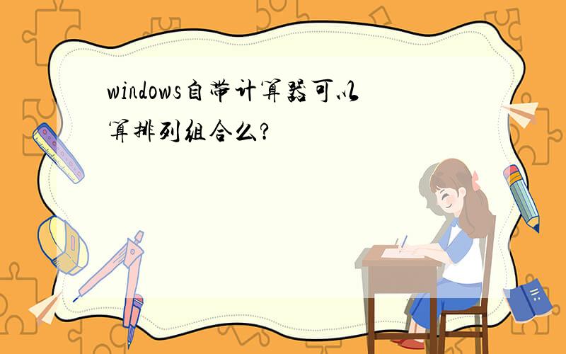 windows自带计算器可以算排列组合么?