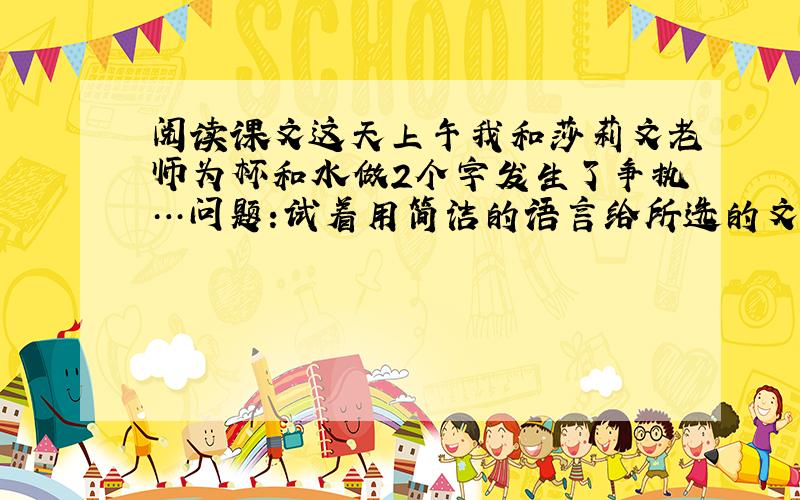 阅读课文这天上午我和莎莉文老师为杯和水做2个字发生了争执…问题:试着用简洁的语言给所选的文段,加