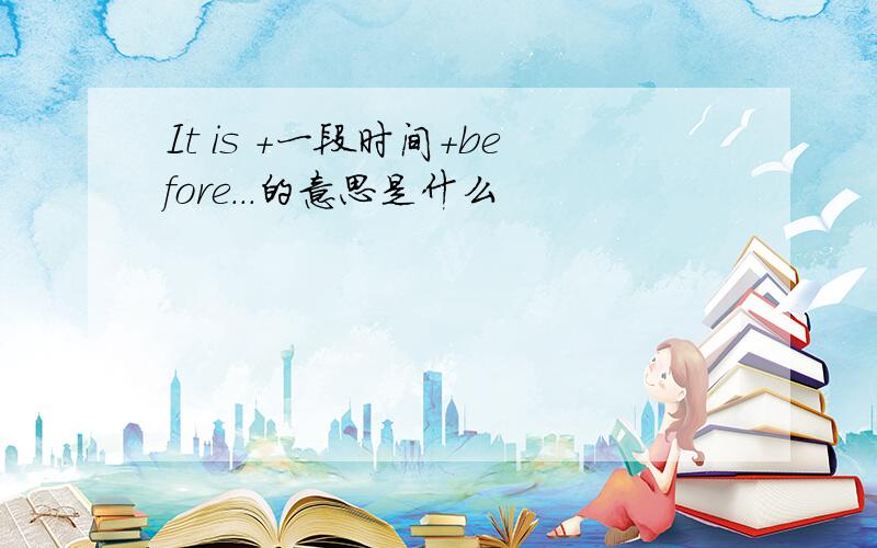 It is +一段时间+before...的意思是什么