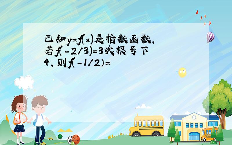 已知y=f(x)是指数函数,若f(-2/3)=3次根号下4,则f(-1/2）=