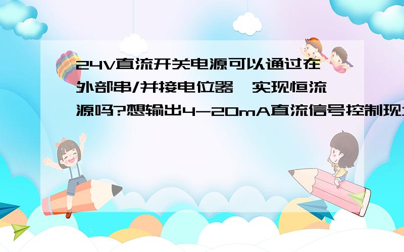 24V直流开关电源可以通过在外部串/并接电位器,实现恒流源吗?想输出4-20mA直流信号控制现场设备.