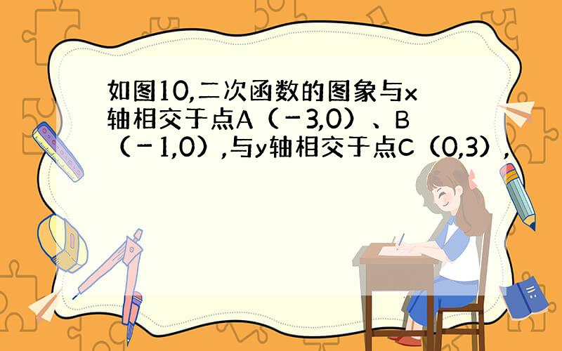 如图10,二次函数的图象与x轴相交于点A（－3,0）、B（－1,0）,与y轴相交于点C（0,3）,