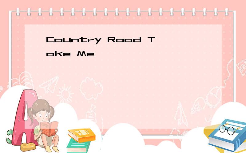 Country Road Take Me