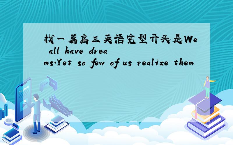 找一篇高三英语完型开头是We all have dreams.Yet so few of us realize them