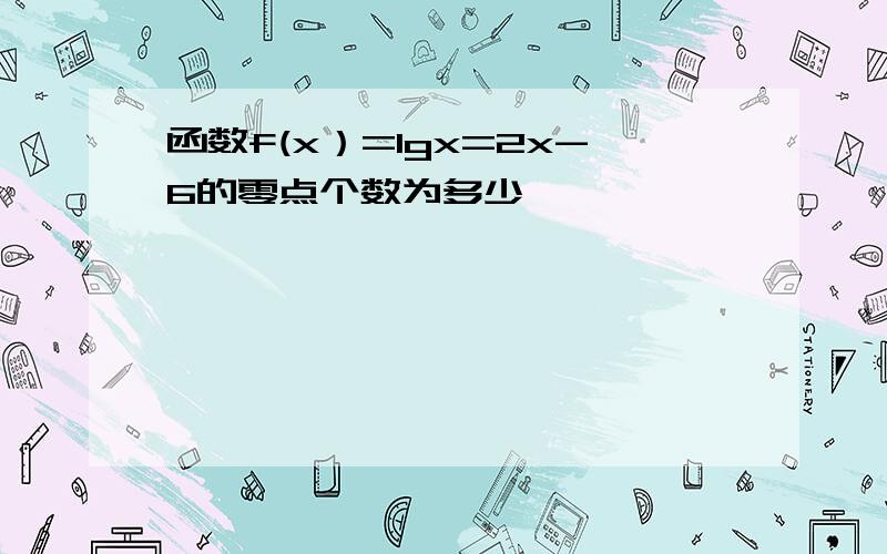 函数f(x）=lgx=2x-6的零点个数为多少