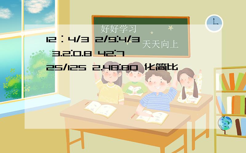 12：4/3 2/9:4/3 3.2:0.8 42:7 25/125 2.48:80 化简比