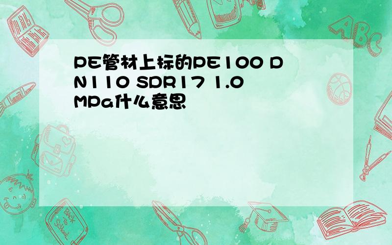 PE管材上标的PE100 DN110 SDR17 1.0MPa什么意思