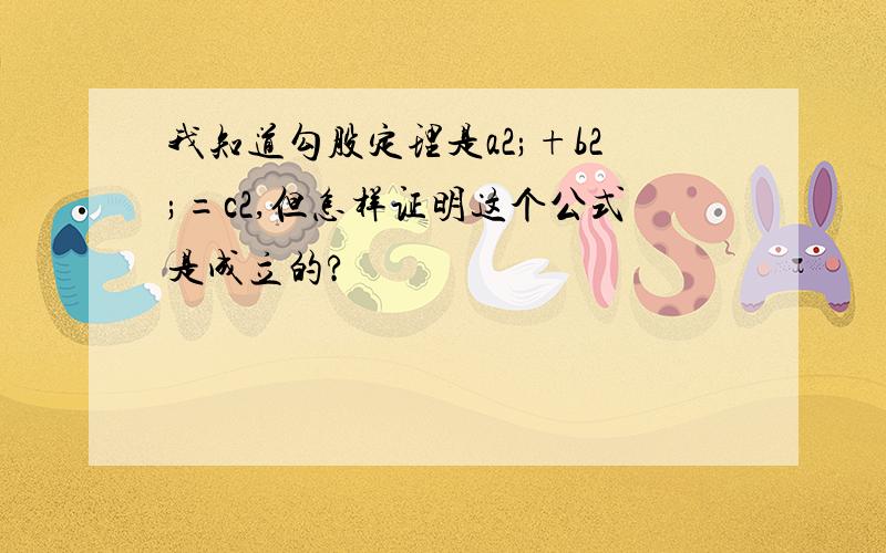 我知道勾股定理是a2;+b2;=c2,但怎样证明这个公式是成立的?