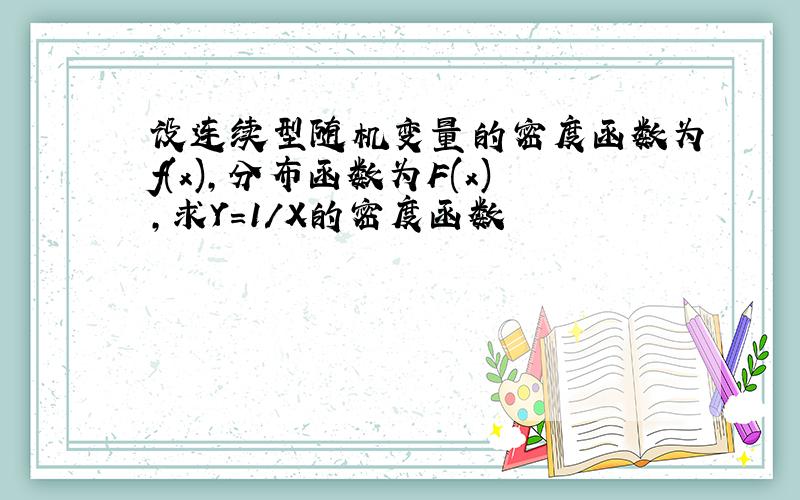 设连续型随机变量的密度函数为f(x),分布函数为F(x),求Y=1/X的密度函数