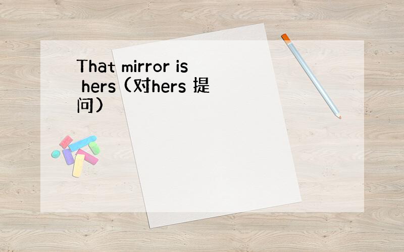 That mirror is hers (对hers 提问)