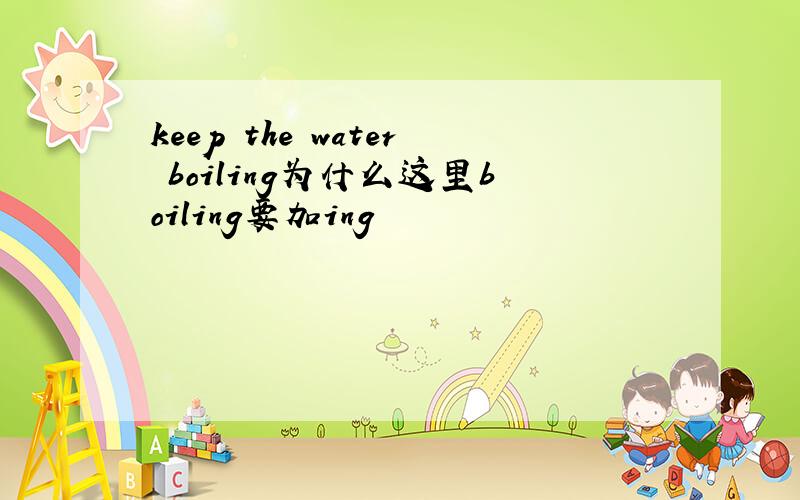 keep the water boiling为什么这里boiling要加ing