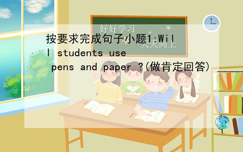 按要求完成句子小题1:Will students use pens and paper ?(做肯定回答) _______