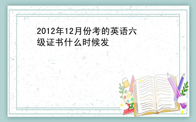 2012年12月份考的英语六级证书什么时候发