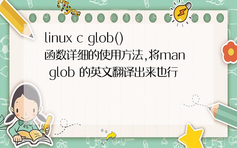 linux c glob()函数详细的使用方法,将man glob 的英文翻译出来也行