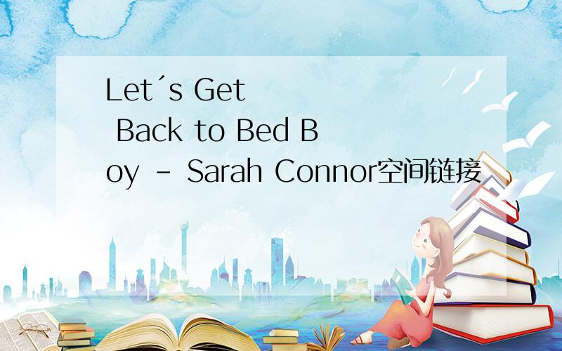 Let´s Get Back to Bed Boy - Sarah Connor空间链接