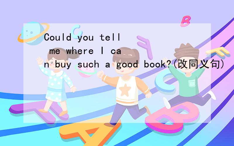 Could you tell me where I can buy such a good book?(改同义句)