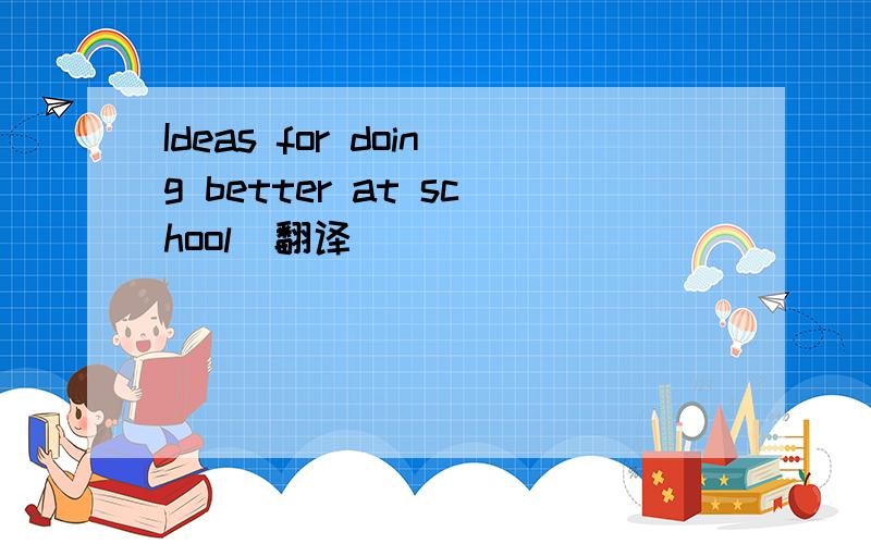 Ideas for doing better at school（翻译）