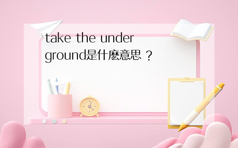 take the underground是什麽意思 ?