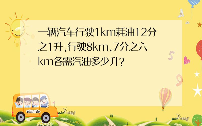 一辆汽车行驶1km耗油12分之1升,行驶8km,7分之六km各需汽油多少升?