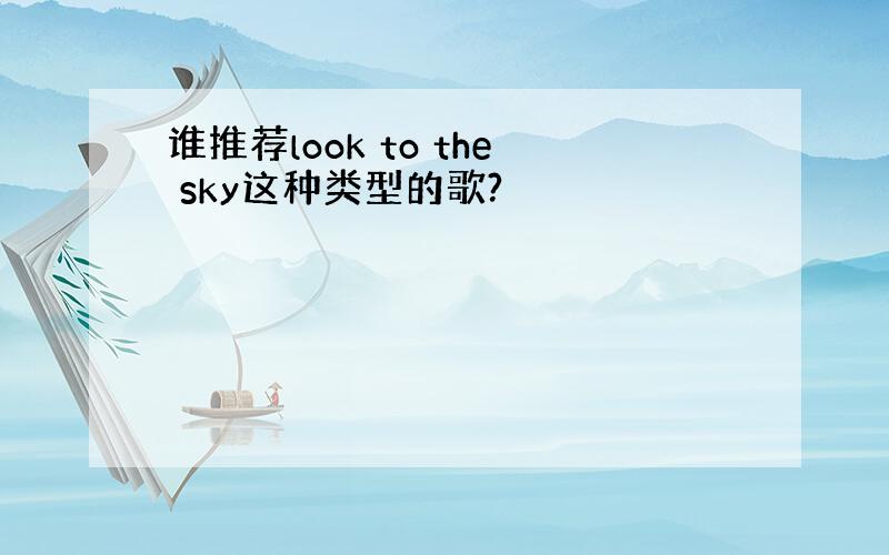 谁推荐look to the sky这种类型的歌?