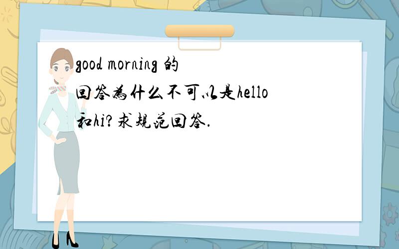 good morning 的回答为什么不可以是hello和hi?求规范回答.