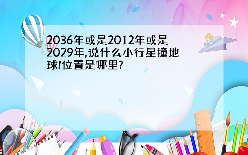 2036年或是2012年或是2029年,说什么小行星撞地球!位置是哪里?