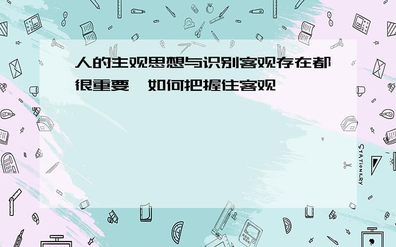 人的主观思想与识别客观存在都很重要,如何把握住客观