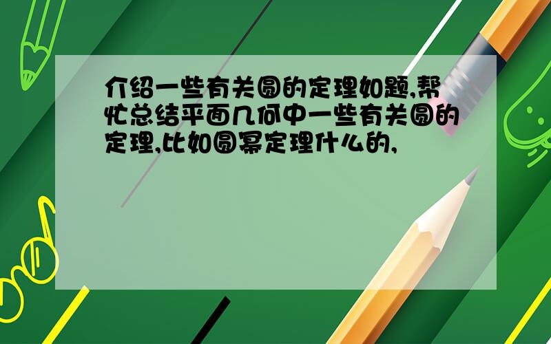 介绍一些有关圆的定理如题,帮忙总结平面几何中一些有关圆的定理,比如圆幂定理什么的,