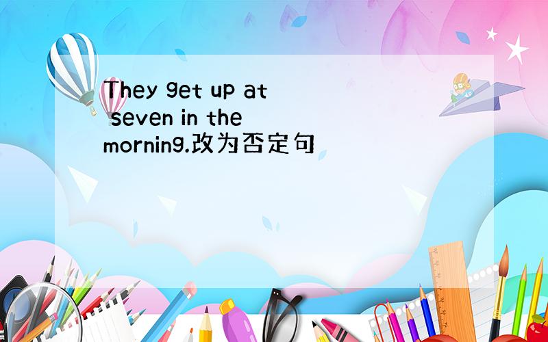 They get up at seven in the morning.改为否定句