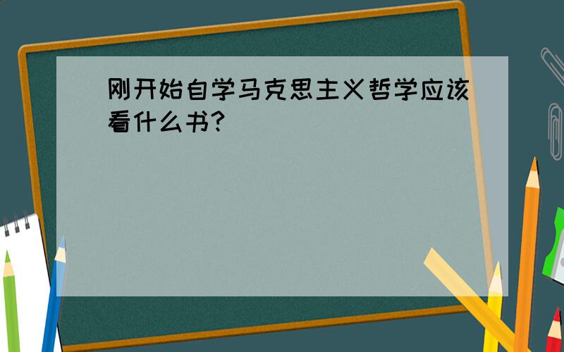 刚开始自学马克思主义哲学应该看什么书?