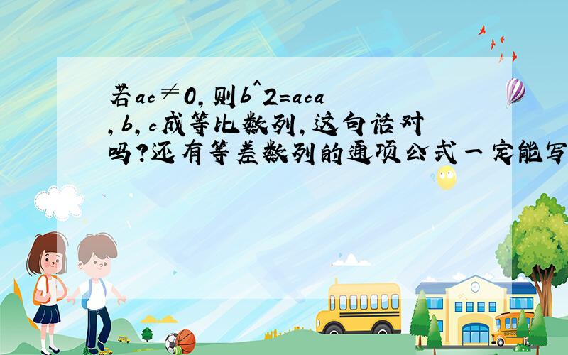 若ac≠0,则b^2=aca,b,c成等比数列,这句话对吗?还有等差数列的通项公式一定能写成an（n为下标）=an+b