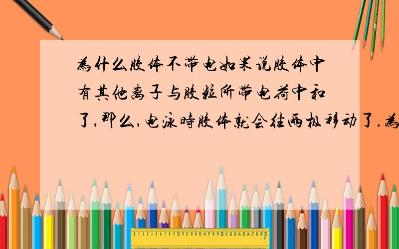 为什么胶体不带电如果说胶体中有其他离子与胶粒所带电荷中和了,那么,电泳时胶体就会往两极移动了.为什么?