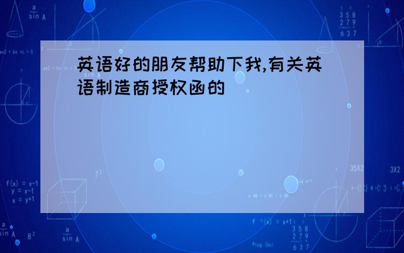 英语好的朋友帮助下我,有关英语制造商授权函的