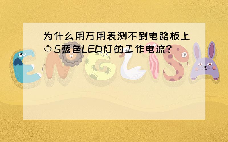 为什么用万用表测不到电路板上Φ5蓝色LED灯的工作电流?