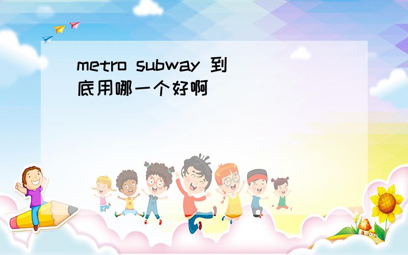 metro subway 到底用哪一个好啊