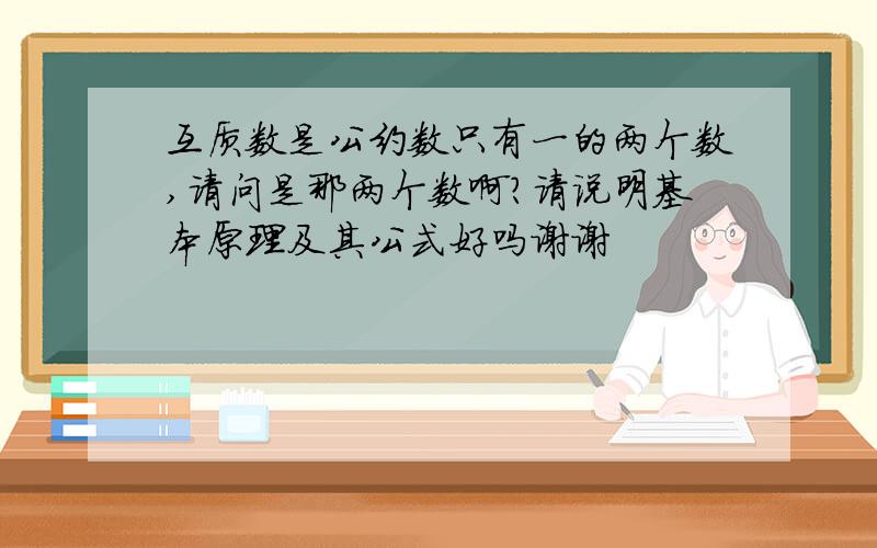 互质数是公约数只有一的两个数,请问是那两个数啊?请说明基本原理及其公式好吗谢谢