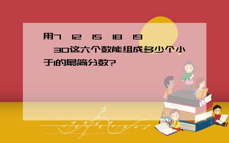 用7,12,15,18,19,30这六个数能组成多少个小于1的最简分数?