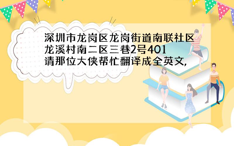 深圳市龙岗区龙岗街道南联社区龙溪村南二区三巷2号401 请那位大侠帮忙翻译成全英文,