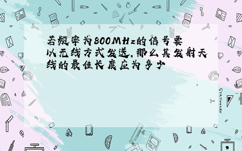 若频率为800MHz的信号要以无线方式发送,那么其发射天线的最佳长度应为多少