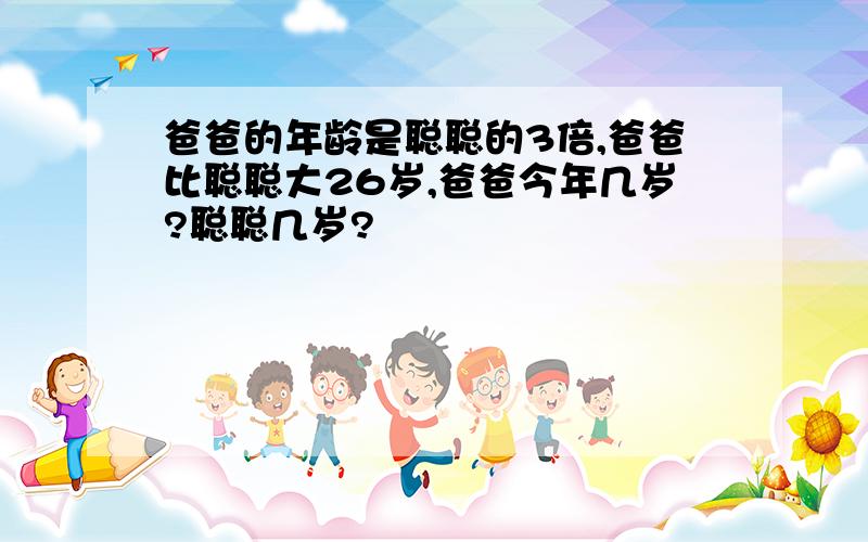 爸爸的年龄是聪聪的3倍,爸爸比聪聪大26岁,爸爸今年几岁?聪聪几岁?