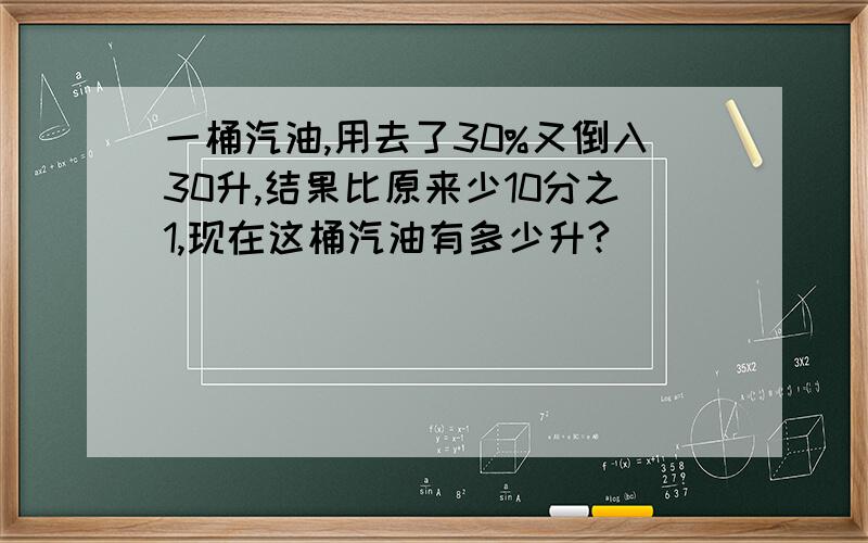 一桶汽油,用去了30%又倒入30升,结果比原来少10分之1,现在这桶汽油有多少升?