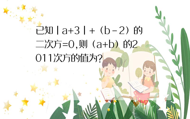 已知|a+3|+（b-2）的二次方=0,则（a+b）的2011次方的值为?