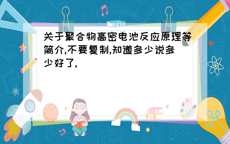 关于聚合物高密电池反应原理等简介,不要复制,知道多少说多少好了,