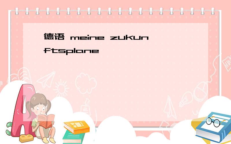 德语 meine zukunftsplane