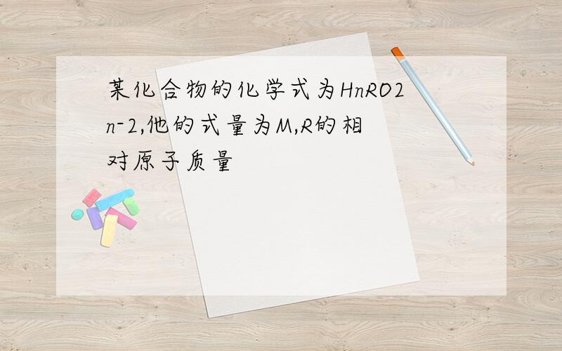 某化合物的化学式为HnRO2n-2,他的式量为M,R的相对原子质量